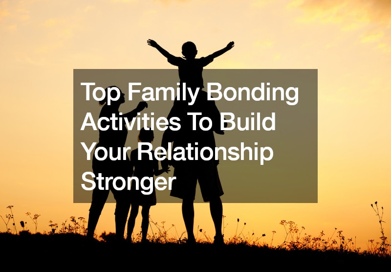 Top Family Bonding Activities To Build Your Relationship Stronger